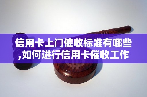 信用卡上门催收标准有哪些,如何进行信用卡催收工作