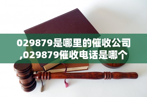 029879是哪里的催收公司,029879催收电话是哪个