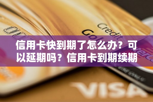 信用卡快到期了怎么办？可以延期吗？信用卡到期续期流程解析