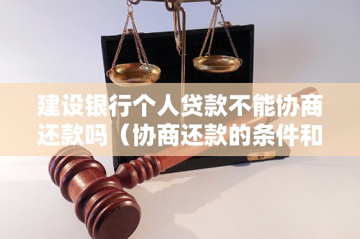 建设银行个人贷款不能协商还款吗（协商还款的条件和流程）