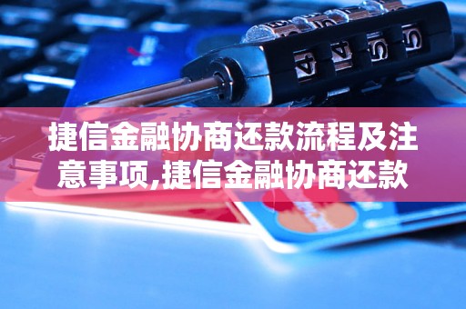 捷信金融协商还款流程及注意事项,捷信金融协商还款常见问题解答