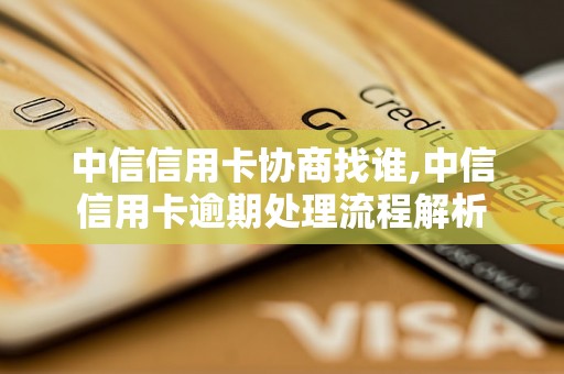 中信信用卡协商找谁,中信信用卡逾期处理流程解析