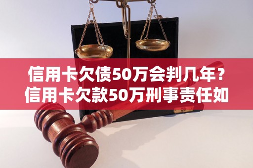 信用卡欠债50万会判几年？信用卡欠款50万刑事责任如何判定？