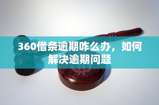 360借条逾期咋么办，如何解决逾期问题