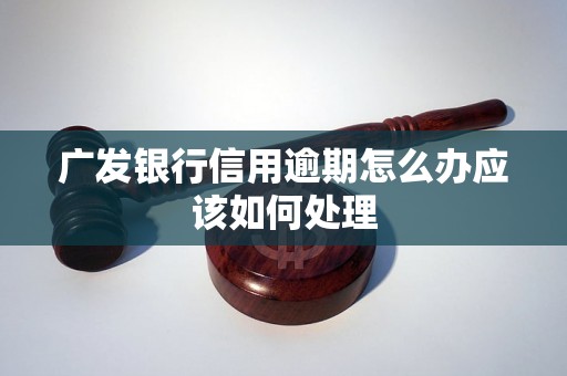 广发银行信用逾期怎么办应该如何处理