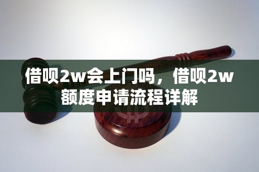 借呗2w会上门吗，借呗2w额度申请流程详解