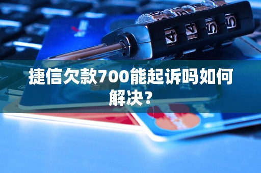 捷信欠款700能起诉吗如何解决？