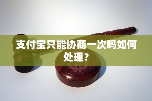 支付宝只能协商一次吗如何处理？