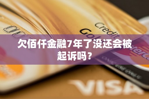 欠佰仟金融7年了没还会被起诉吗？