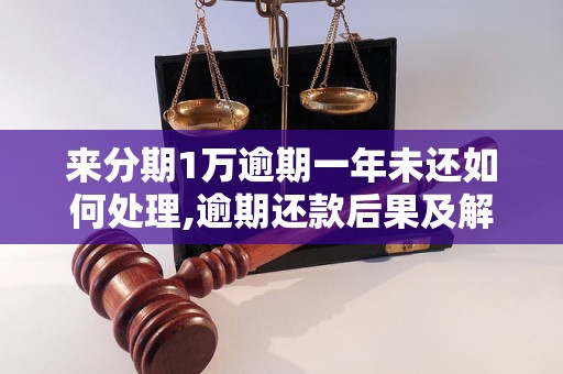 来分期1万逾期一年未还如何处理,逾期还款后果及解决办法