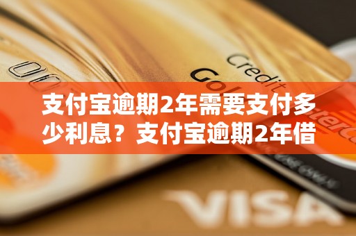 支付宝逾期2年需要支付多少利息？支付宝逾期2年借款利息计算公式