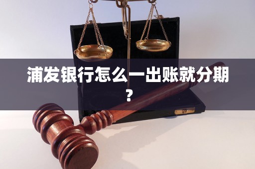 浦发银行怎么一出账就分期？