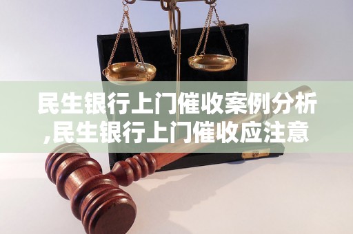 民生银行上门催收案例分析,民生银行上门催收应注意的事项