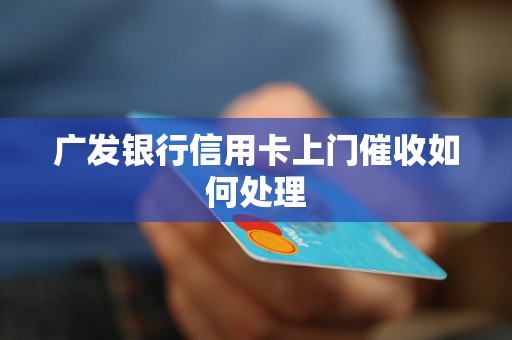 广发银行信用卡上门催收如何处理