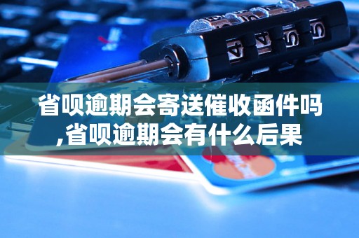 省呗逾期会寄送催收函件吗,省呗逾期会有什么后果