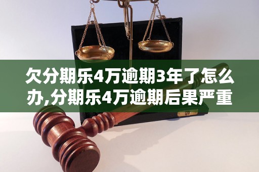 欠分期乐4万逾期3年了怎么办,分期乐4万逾期后果严重吗