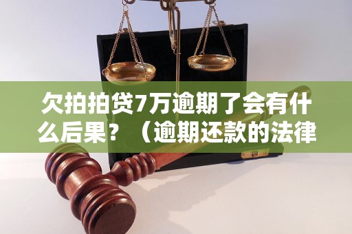 欠拍拍贷7万逾期了会有什么后果？（逾期还款的法律责任与处理方式）