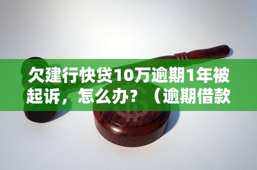 欠建行快贷10万逾期1年被起诉，怎么办？（逾期借款处理方式解析）