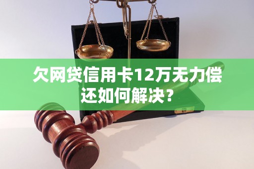 欠网贷信用卡12万无力偿还如何解决？