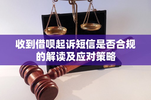 收到借呗起诉短信是否合规的解读及应对策略