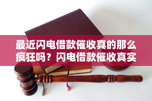 最近闪电借款催收真的那么疯狂吗？闪电借款催收真实案例揭秘