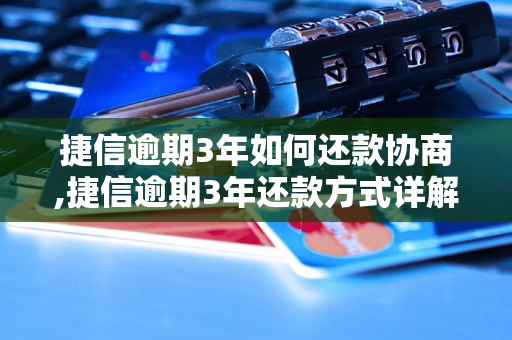 捷信逾期3年如何还款协商,捷信逾期3年还款方式详解