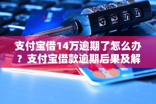 支付宝借14万逾期了怎么办？支付宝借款逾期后果及解决办法