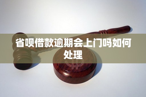 省呗借款逾期会上门吗如何处理