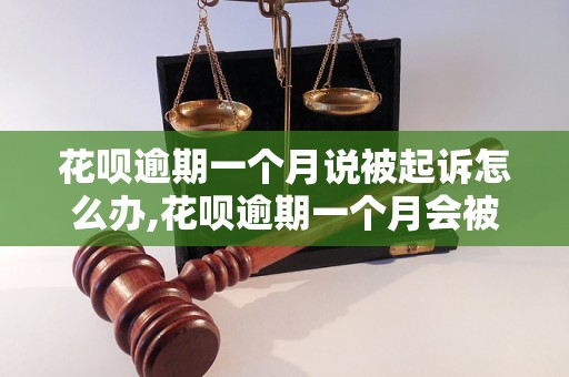 花呗逾期一个月说被起诉怎么办,花呗逾期一个月会被起诉吗