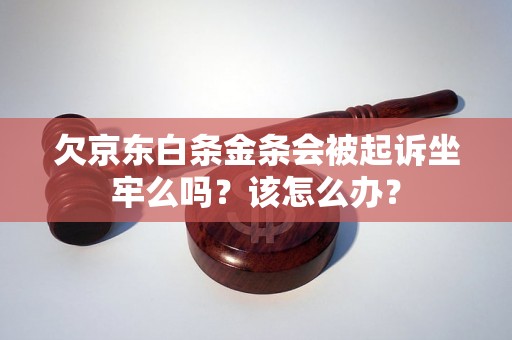 欠京东白条金条会被起诉坐牢么吗？该怎么办？