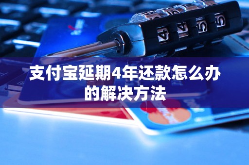 支付宝延期4年还款怎么办的解决方法