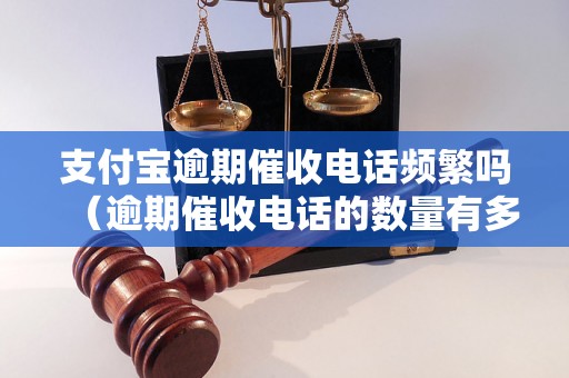 支付宝逾期催收电话频繁吗（逾期催收电话的数量有多少）