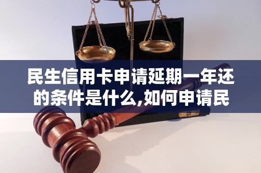 民生信用卡申请延期一年还的条件是什么,如何申请民生信用卡延期还款