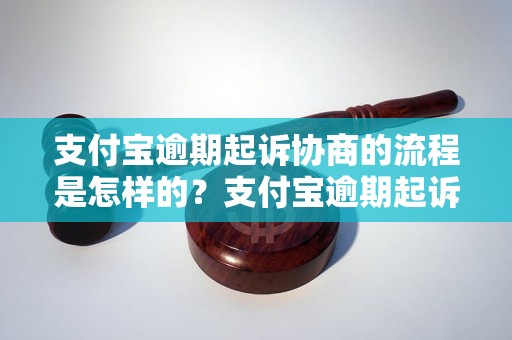 支付宝逾期起诉协商的流程是怎样的？支付宝逾期起诉协商的注意事项有哪些？