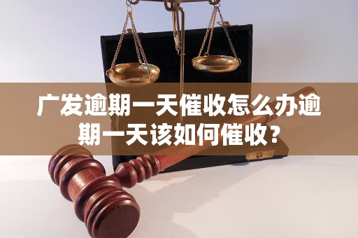 广发逾期一天催收怎么办逾期一天该如何催收？