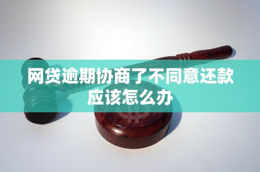 网贷逾期协商了不同意还款应该怎么办