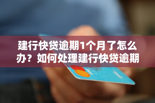 建行快贷逾期1个月了怎么办？如何处理建行快贷逾期问题？