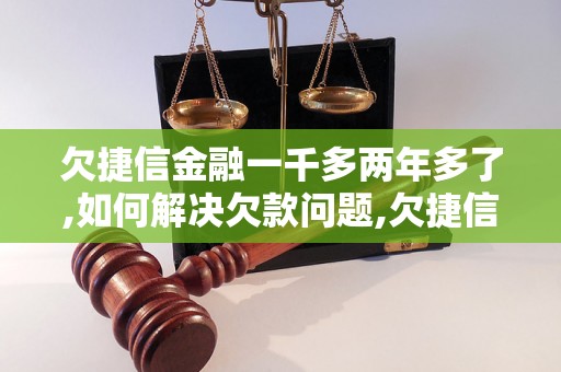 欠捷信金融一千多两年多了,如何解决欠款问题,欠捷信金融还款方式