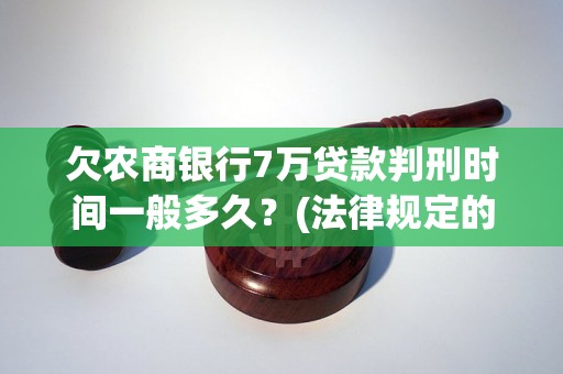 欠农商银行7万贷款判刑时间一般多久？(法律规定的违约处罚)