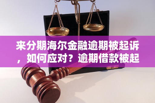 来分期海尔金融逾期被起诉，如何应对？逾期借款被起诉应该如何应对？