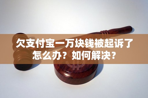 欠支付宝一万块钱被起诉了怎么办？如何解决？