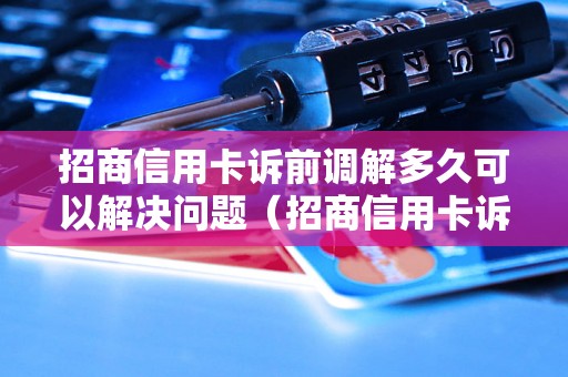 招商信用卡诉前调解多久可以解决问题（招商信用卡诉讼前调解时间要求）