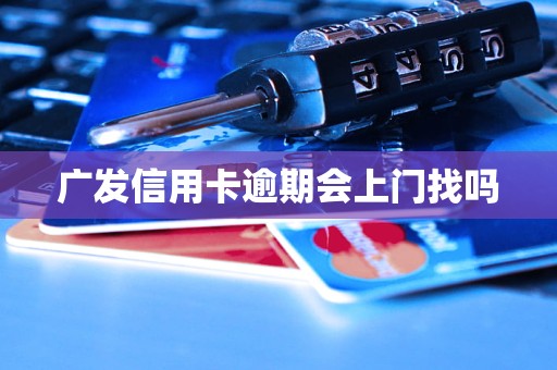 广发信用卡逾期会上门找吗