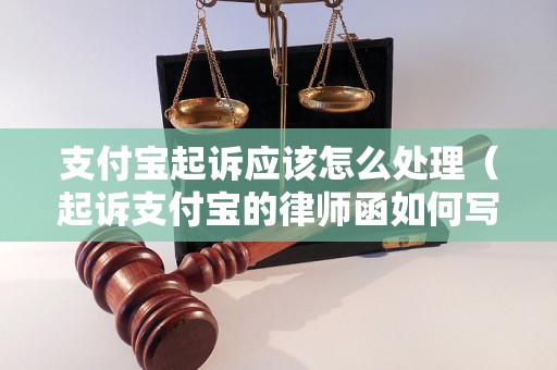 支付宝起诉应该怎么处理（起诉支付宝的律师函如何写）