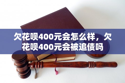 欠花呗400元会怎么样，欠花呗400元会被追债吗