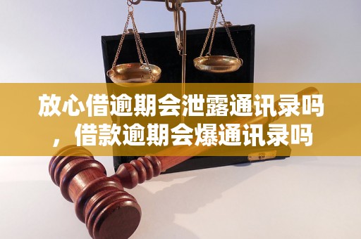 放心借逾期会泄露通讯录吗，借款逾期会爆通讯录吗