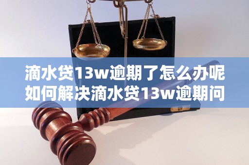 滴水贷13w逾期了怎么办呢如何解决滴水贷13w逾期问题