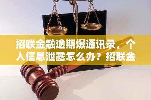 招联金融逾期爆通讯录，个人信息泄露怎么办？招联金融逾期爆通讯录事件调查