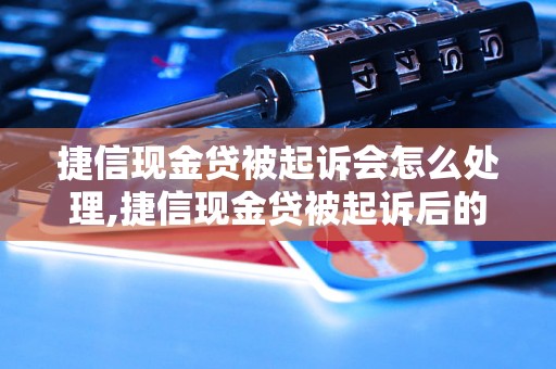 捷信现金贷被起诉会怎么处理,捷信现金贷被起诉后的法律责任