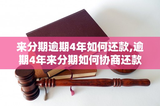 来分期逾期4年如何还款,逾期4年来分期如何协商还款问题